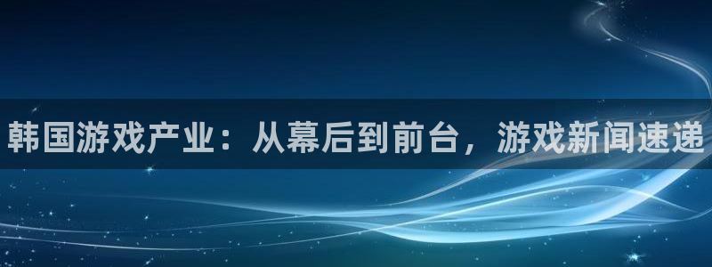 星欧娱乐注册登录：韩国游戏产业：从幕后到前台，游戏新闻速递