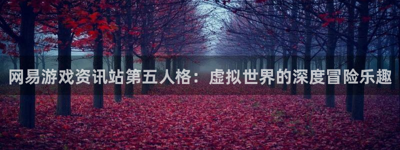 星欧娱乐平台官网客服电话：网易游戏资讯站第五人格：虚拟世界的