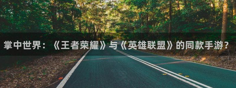 星欧娱乐开户测速：掌中世界：《王者荣耀》与《英雄联盟》的同款