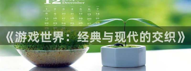 星欧娱乐平台：《游戏世界：经典与现代的交织》