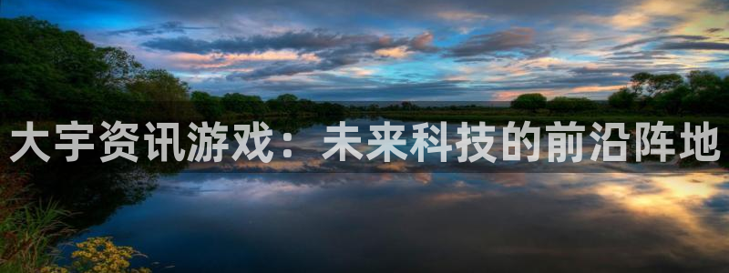 星欧娱乐注册服务条款：大宇资讯游戏：未来科技的前沿阵地