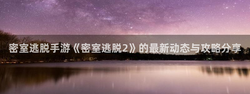 星欧娱乐官网登录：密室逃脱手游《密室逃脱2》的最新动态与攻略