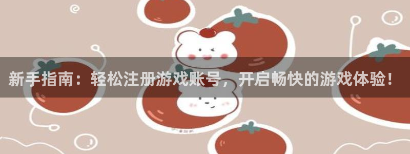 星欧娱乐登陆：新手指南：轻松注册游戏账号，开启畅快的游戏体验