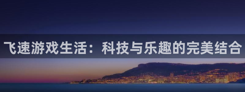 星欧娱乐游戏创新：飞速游戏生活：科技与乐趣的完美结合